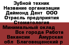 Зубной техник › Название организации ­ Даймонд-Дент, ООО › Отрасль предприятия ­ Стоматология › Минимальный оклад ­ 100 000 - Все города Работа » Вакансии   . Амурская обл.,Благовещенский р-н